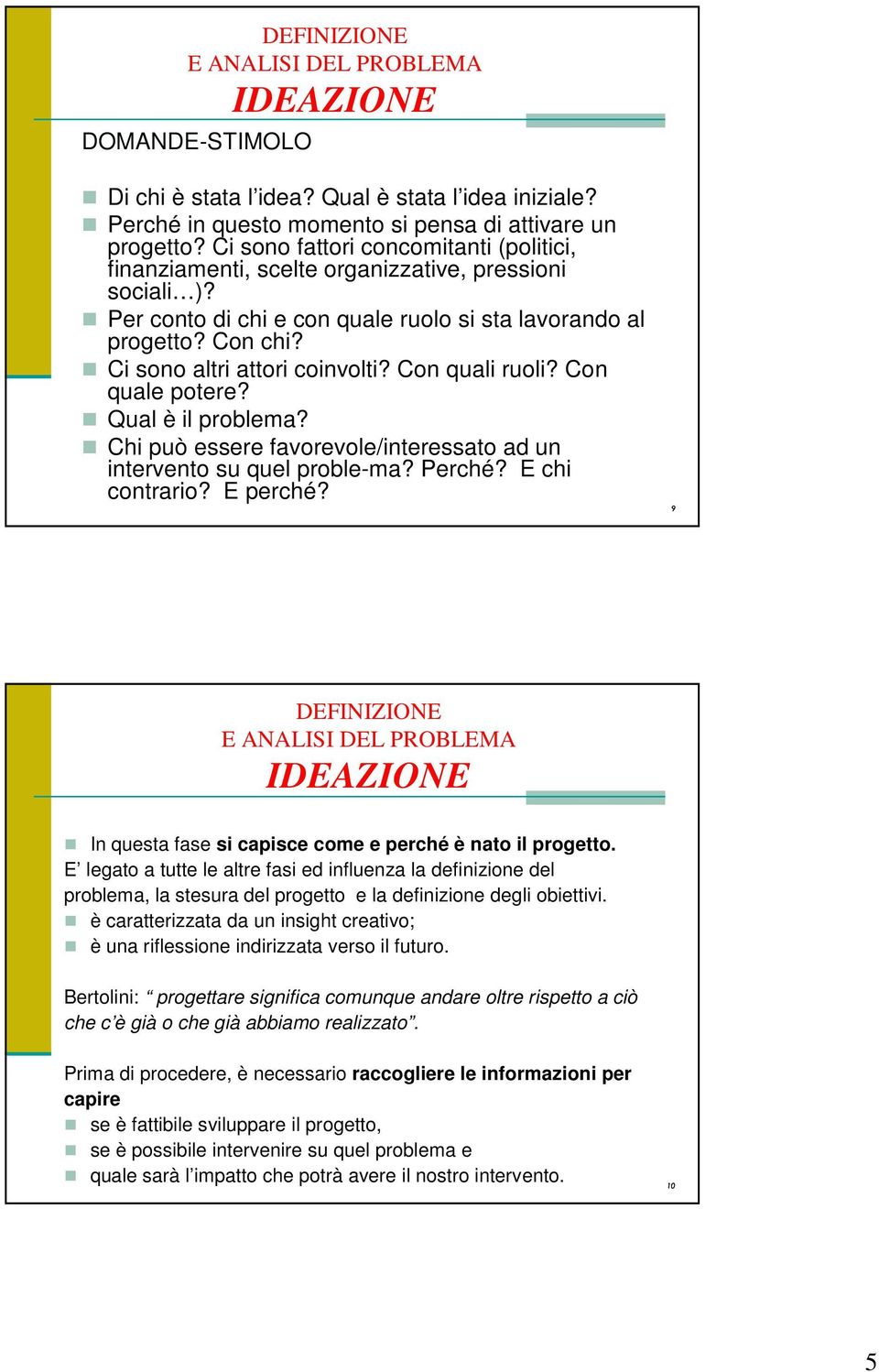 Ci sono altri attori coinvolti? Con quali ruoli? Con quale potere? Qual è il problema? Chi può essere favorevole/interessato ad un intervento su quel proble-ma? Perché? E chi contrario? E perché?