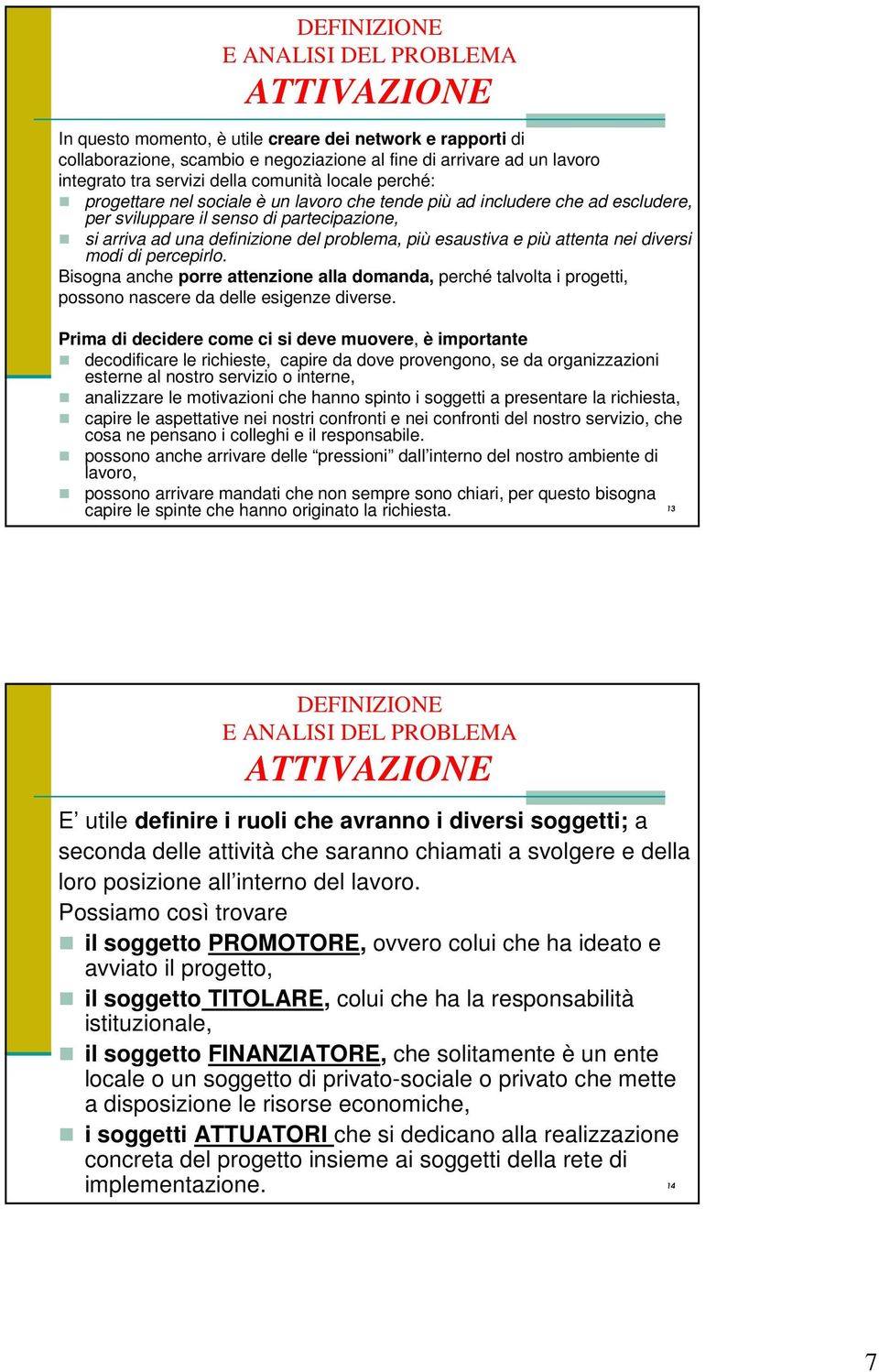 diversi modi di percepirlo. Bisogna anche porre attenzione alla domanda, perché talvolta i progetti, possono nascere da delle esigenze diverse.