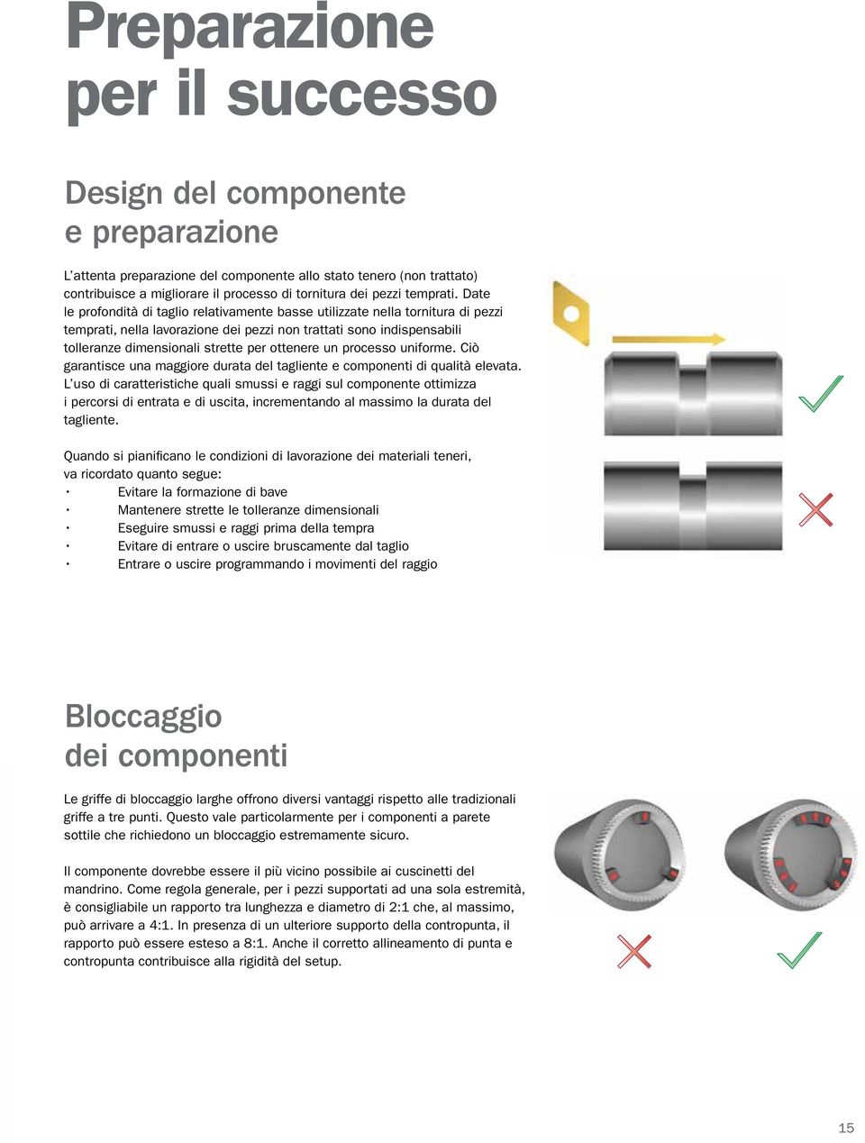 Date le profondità di taglio relativamente basse utilizzate nella tornitura di pezzi temprati, nella lavorazione dei pezzi non trattati sono indispensabili tolleranze dimensionali strette per