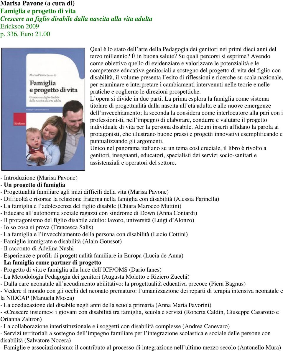 Avendo come obiettivo quello di evidenziare e valorizzare le potenzialità e le competenze educative genitoriali a sostegno del progetto di vita del figlio con disabilità, il volume presenta l esito