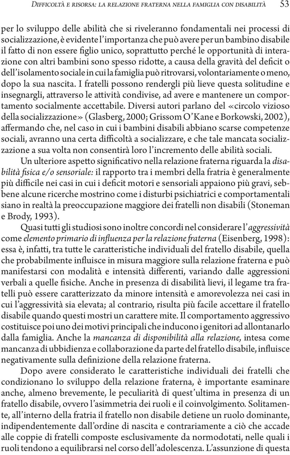 isolamento sociale in cui la famiglia può ritrovarsi, volontariamente o meno, dopo la sua nascita.