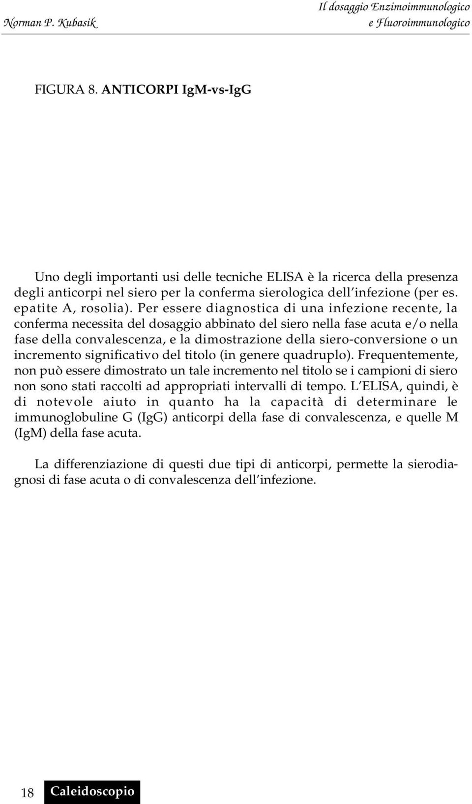 Per essere diagnostica di una infezione recente, la conferma necessita del dosaggio abbinato del siero nella fase acuta e/o nella fase della convalescenza, e la dimostrazione della siero-conversione