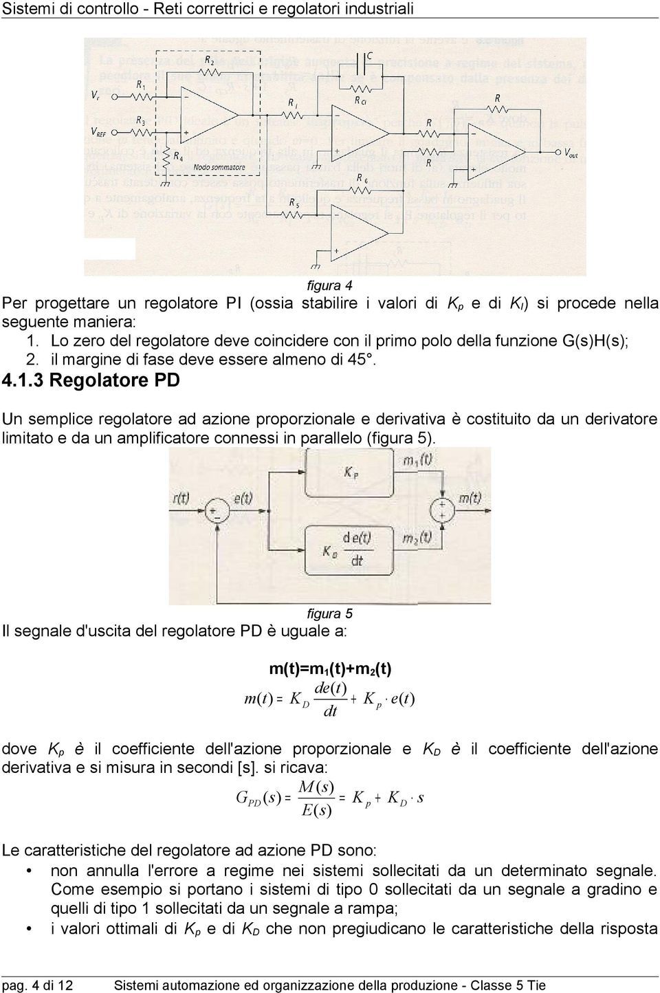 . 4..3 Regolatore PD Un semlice regolatore ad azione roorzionale e derivativa è costituito da un derivatore limitato e da un amlificatore connessi in arallelo (figura 5).