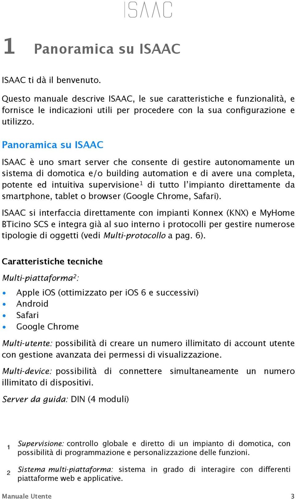 Panoramica su ISAAC ISAAC è uno smart server che consente di gestire autonomamente un sistema di domotica e/o building automation e di avere una completa, potente ed intuitiva supervisione 1 di tutto