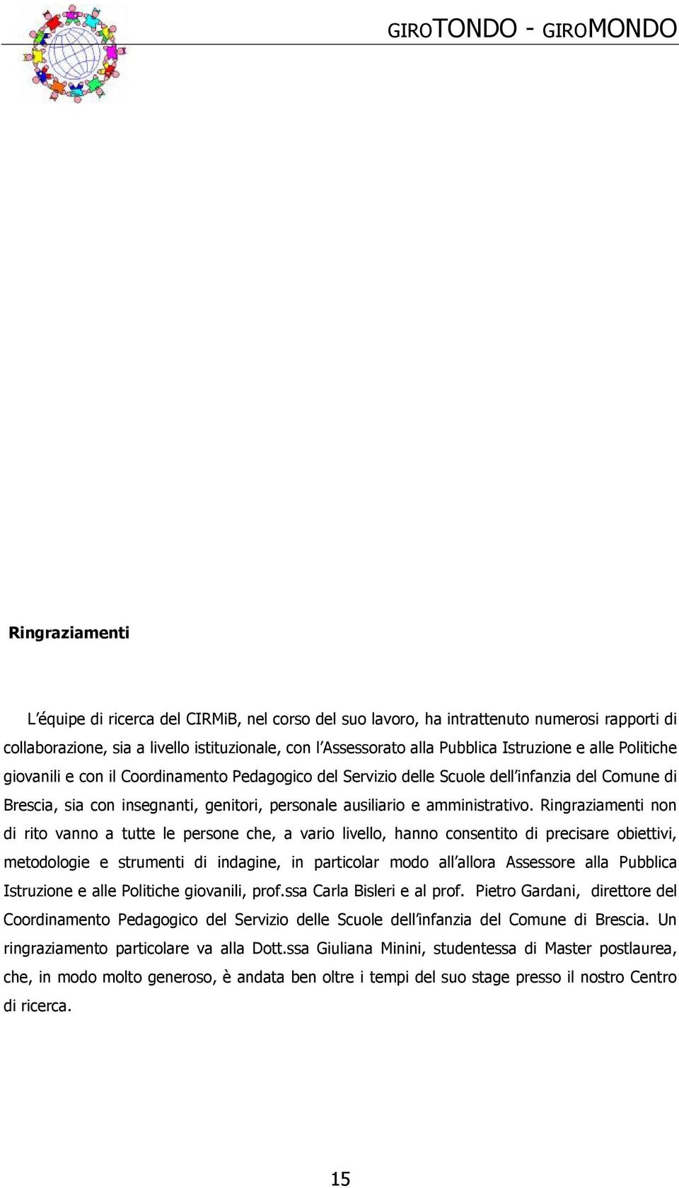 Ringraziamenti non di rito vanno a tutte le persone che, a vario livello, hanno consentito di precisare obiettivi, metodologie e strumenti di indagine, in particolar modo all allora Assessore alla