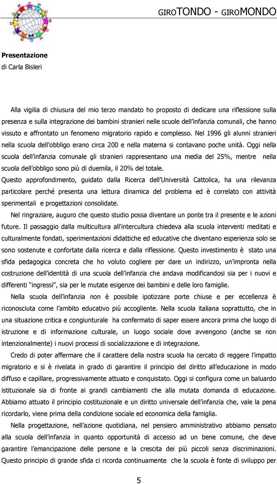 Nel 1996 gli alunni stranieri nella scuola dell obbligo erano circa 200 e nella materna si contavano poche unità.