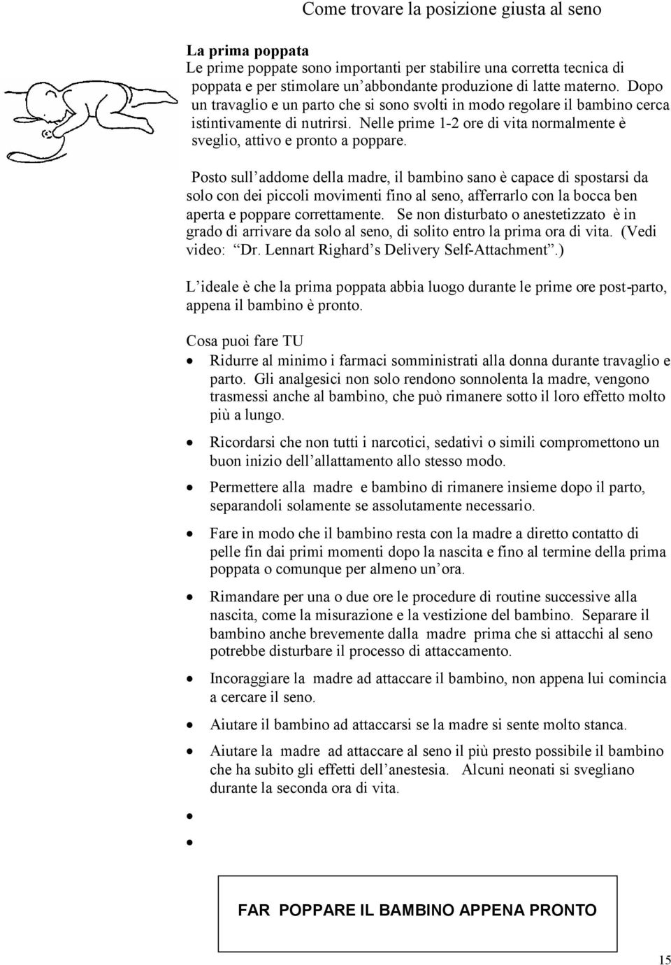 Posto sull addome della madre, il bambino sano è capace di spostarsi da solo con dei piccoli movimenti fino al seno, afferrarlo con la bocca ben aperta e poppare correttamente.