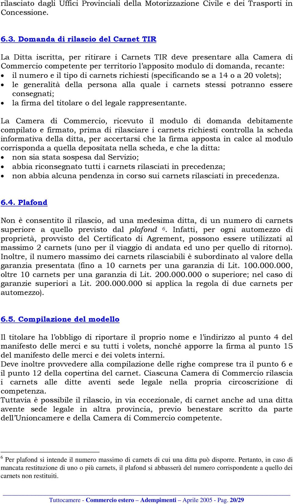 il tipo di carnets richiesti (specificando se a 14 o a 20 volets); le generalità della persona alla quale i carnets stessi potranno essere consegnati; la firma del titolare o del legale