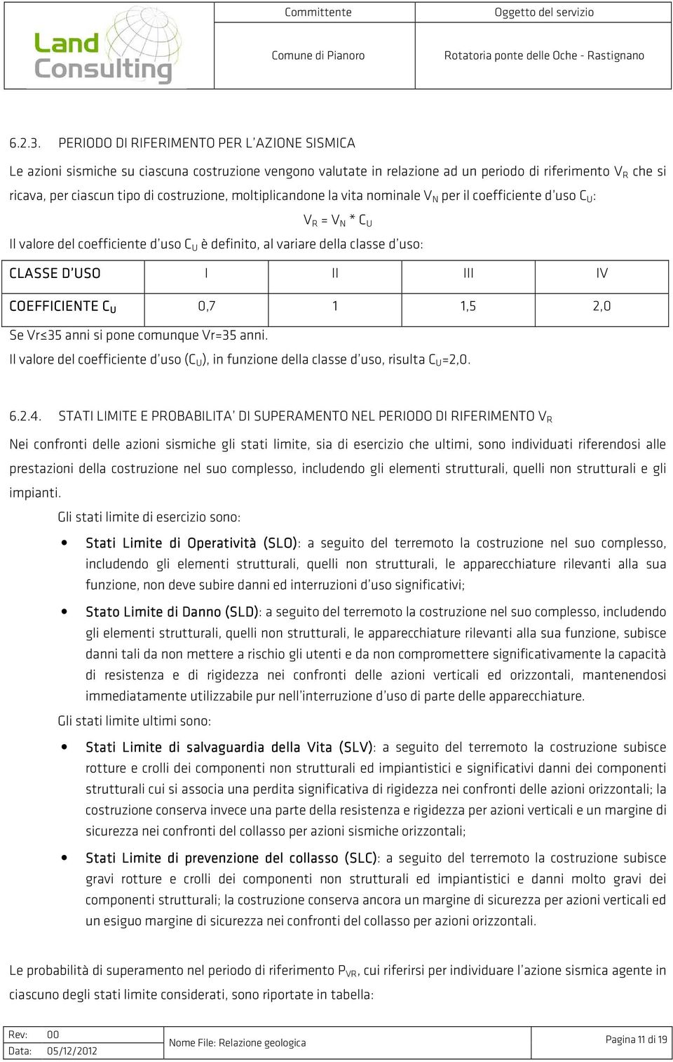 moltiplicandone la vita nominale V N per il coefficiente d uso C U : V R = V N * C U Il valore del coefficiente d uso C U è definito, al variare della classe d uso: CLASSE D USO I II III IV