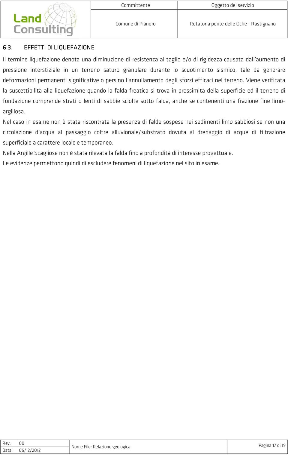 Viene verificata la suscettibilità alla liquefazione quando la falda freatica si trova in prossimità della superficie ed il terreno di fondazione comprende strati o lenti di sabbie sciolte sotto