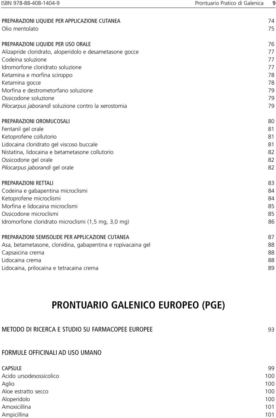 Pilocarpus jaborandi soluzione contro la xerostomia 79 PREPARAZIONI OROMUCOSALI 80 Fentanil gel orale 81 Ketoprofene collutorio 81 Lidocaina cloridrato gel viscoso buccale 81 Nistatina, lidocaina e