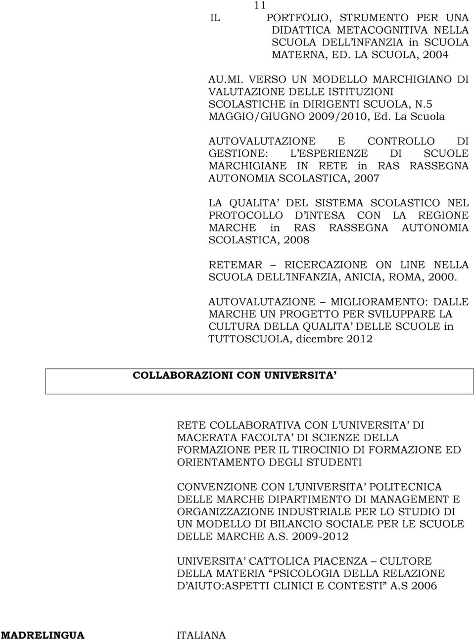 La Scuola AUTOVALUTAZIONE E CONTROLLO DI GESTIONE: L ESPERIENZE DI SCUOLE MARCHIGIANE IN RETE in RAS RASSEGNA AUTONOMIA SCOLASTICA, 2007 LA QUALITA DEL SISTEMA SCOLASTICO NEL PROTOCOLLO D INTESA CON