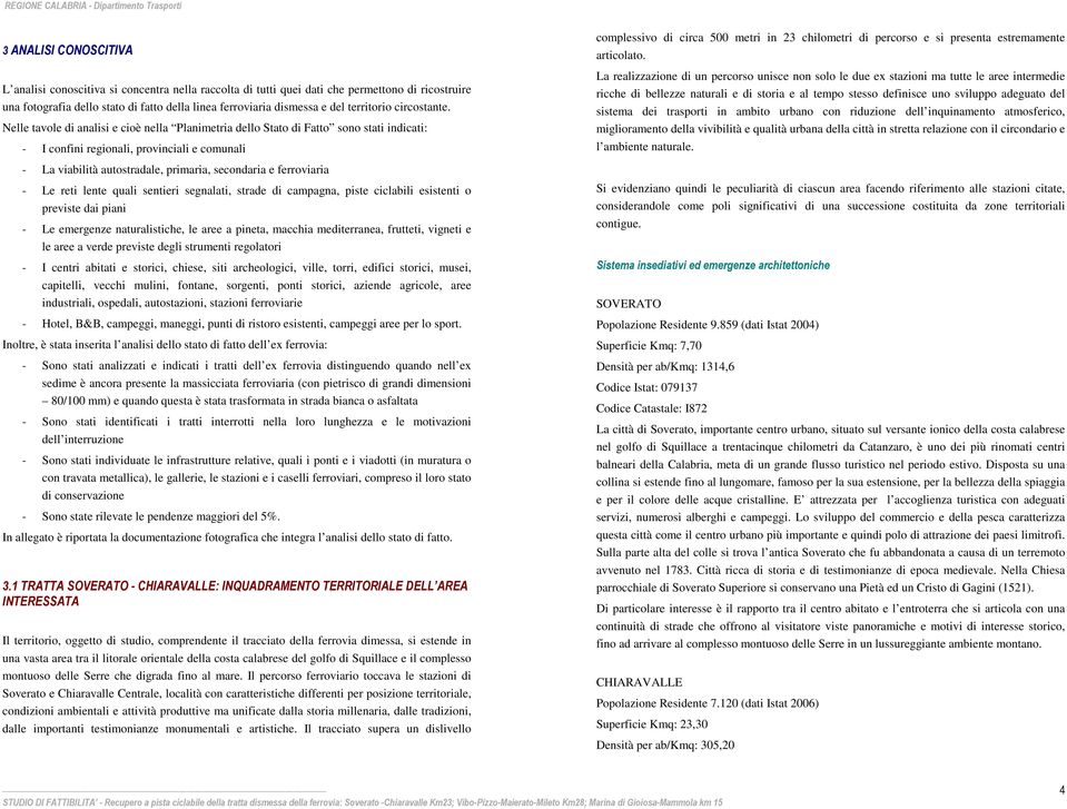 Nelle tavole di analisi e cioè nella Planimetria dello Stato di Fatto sono stati indicati: - I confini regionali, provinciali e comunali - La viabilità autostradale, primaria, secondaria e