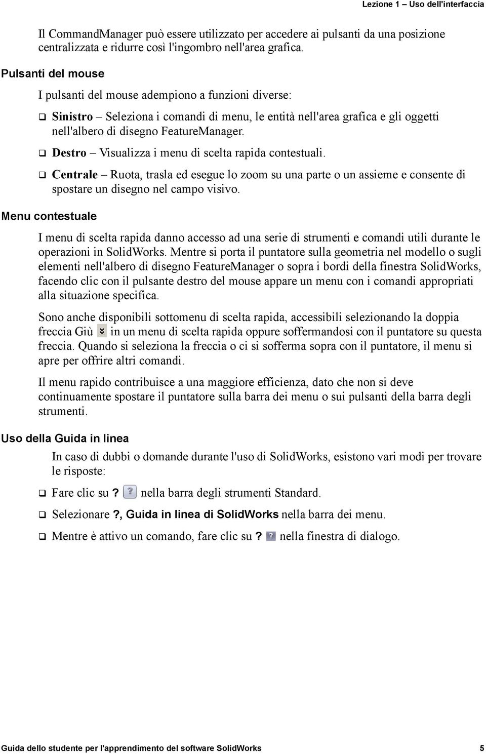 Destro Visualizza i menu di scelta rapida contestuali. Centrale Ruota, trasla ed esegue lo zoom su una parte o un assieme e consente di spostare un disegno nel campo visivo.