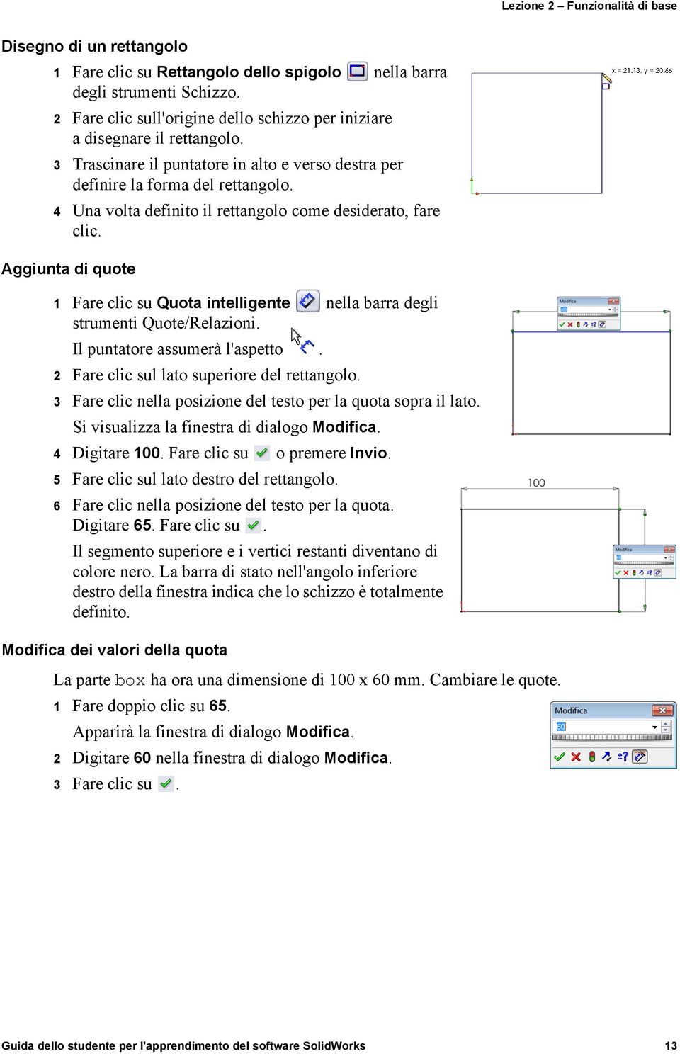 4 Una volta definito il rettangolo come desiderato, fare clic. Aggiunta di quote 1 Fare clic su Quota intelligente nella barra degli strumenti Quote/Relazioni. Il puntatore assumerà l'aspetto.