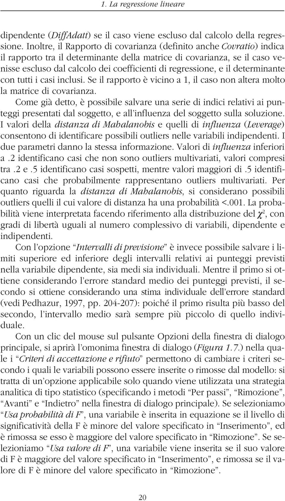 regressione, e il determinante con tutti i casi inclusi. Se il rapporto è vicino a 1, il caso non altera molto la matrice di covarianza.