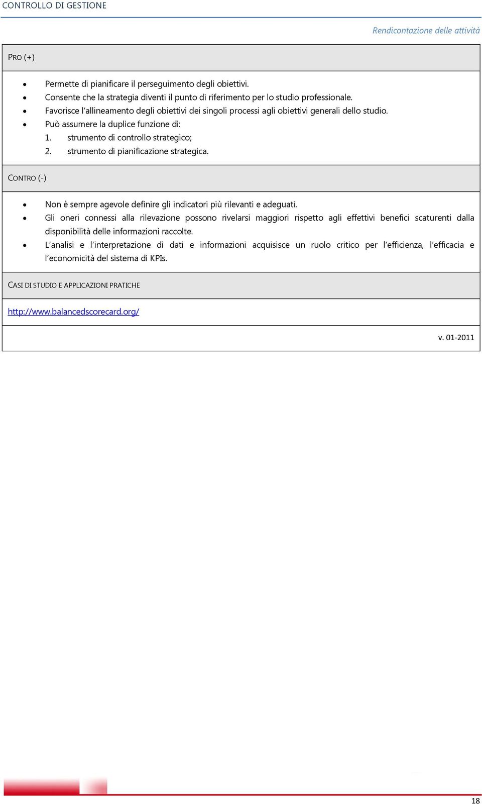 Può assumere la duplice funzione di: 1. strumento di controllo strategico; 2. strumento di pianificazione strategica. CONTRO (-) Non è sempre agevole definire gli indicatori più rilevanti e adeguati.