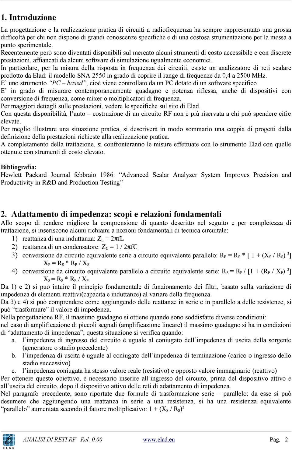 Recentemente però sono diventati disponibili sul mercato alcuni strumenti di costo accessibile e con discrete prestazioni, affiancati da alcuni software di simulazione ugualmente economici.