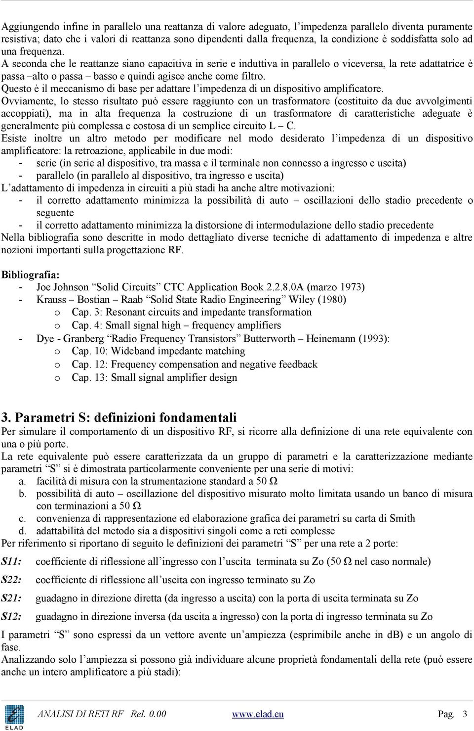 A seconda che le reattanze siano capacitiva in serie e induttiva in parallelo o viceversa, la rete adattatrice è passa alto o passa basso e quindi agisce anche come filtro.