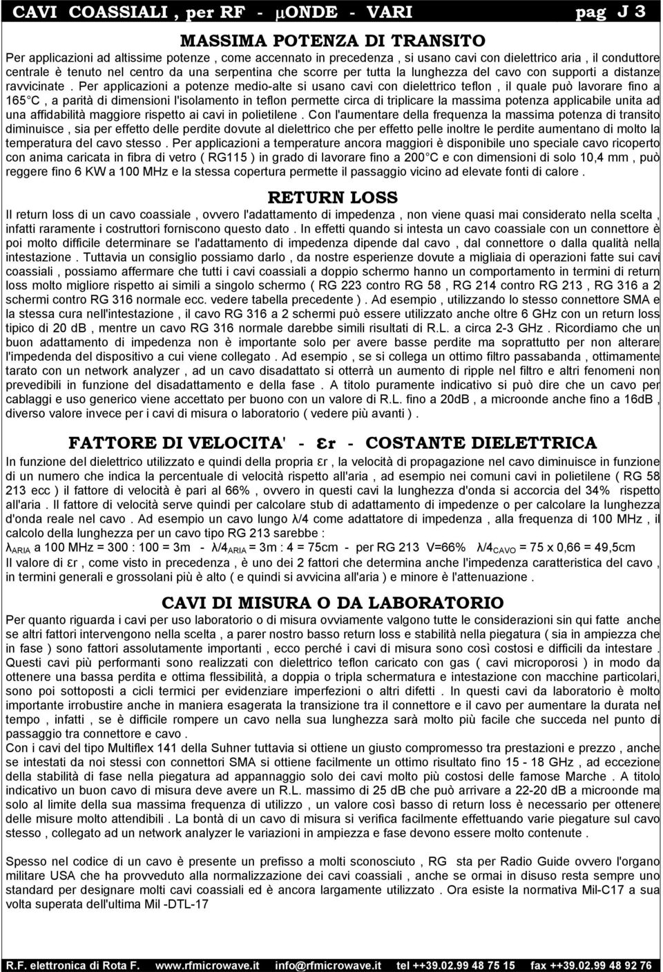 Per applicazioni a potenze medio-alte si usano cavi con dielettrico teflon, il quale può lavorare fino a 165 C, a parità di dimensioni l'isolamento in teflon permette circa di triplicare la massima