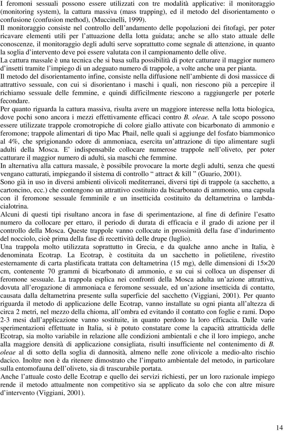 Il monitoraggio consiste nel controllo dell andamento delle popolazioni dei fitofagi, per poter ricavare elementi utili per l attuazione della lotta guidata; anche se allo stato attuale delle