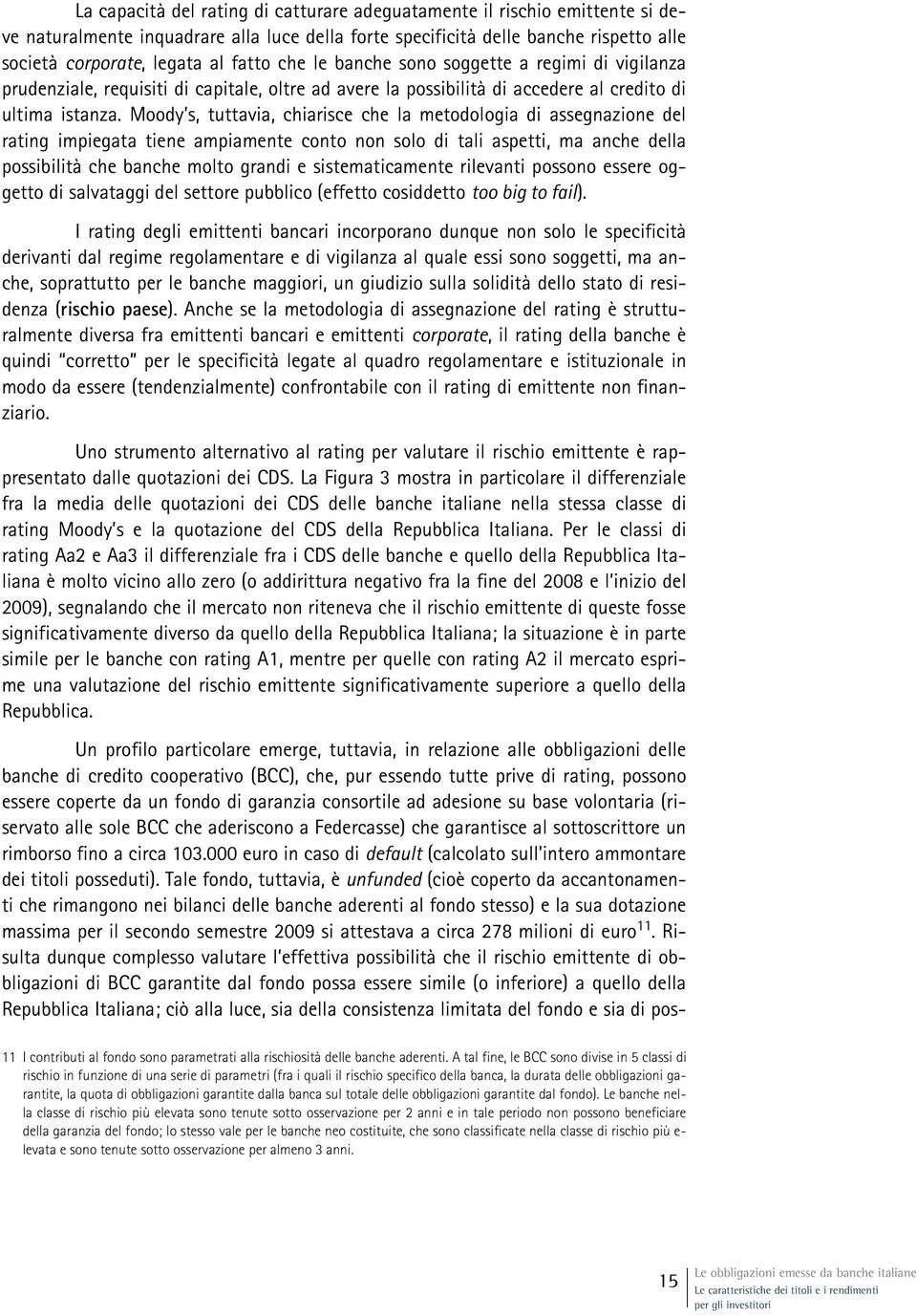 Moody s, tuttavia, chiarisce che la metodologia di assegnazione del rating impiegata tiene ampiamente conto non solo di tali aspetti, ma anche della possibilità che banche molto grandi e