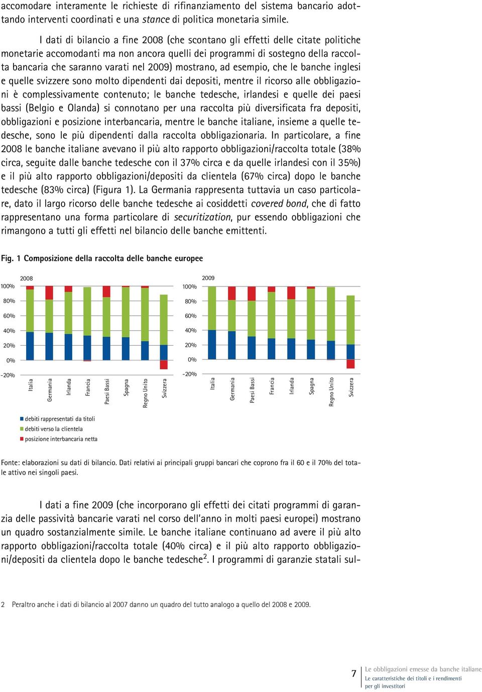 2009) mostrano, ad esempio, che le banche inglesi e quelle svizzere sono molto dipendenti dai depositi, mentre il ricorso alle obbligazioni è complessivamente contenuto; le banche tedesche, irlandesi