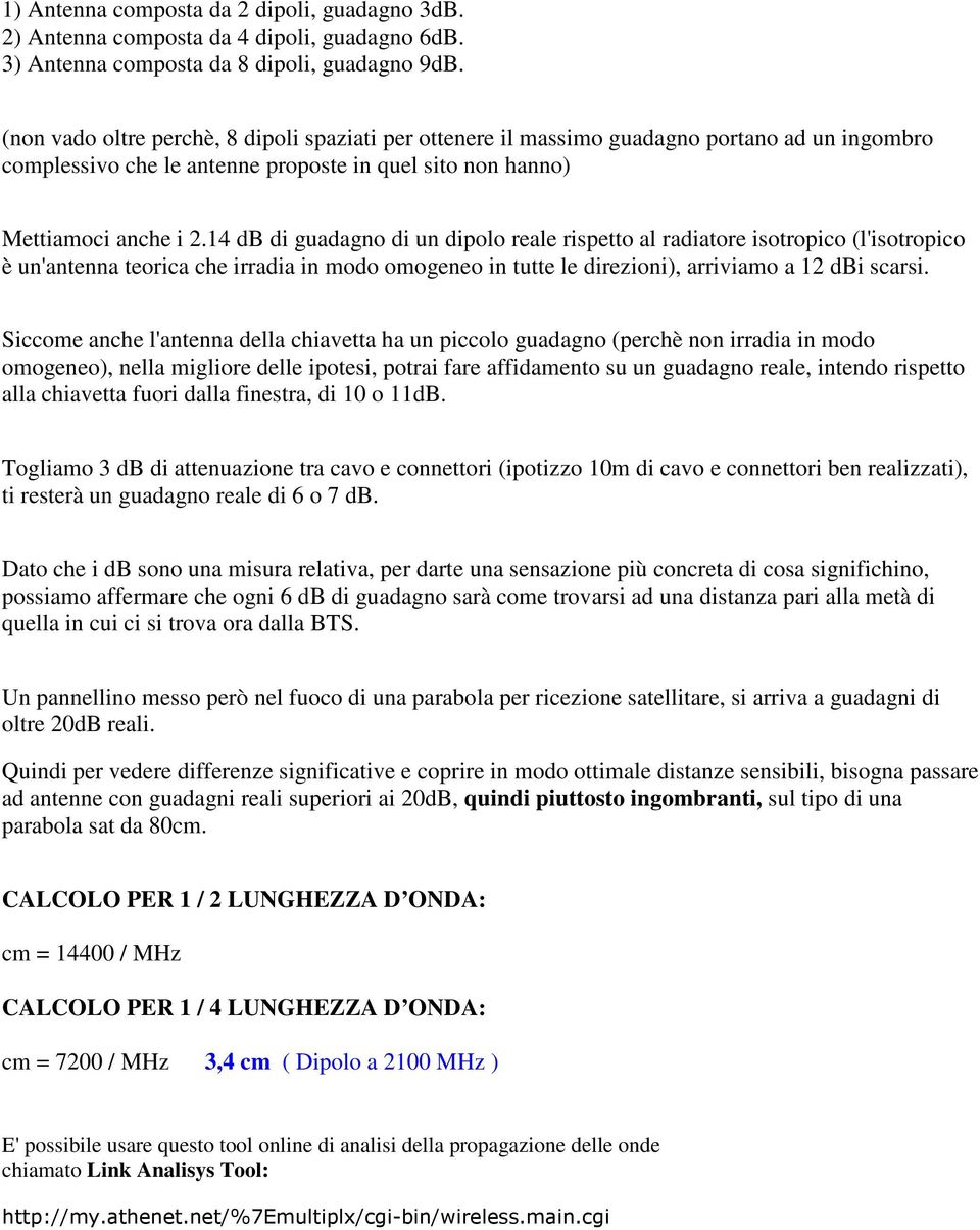 14 db di guadagno di un dipolo reale rispetto al radiatore isotropico (l'isotropico è un'antenna teorica che irradia in modo omogeneo in tutte le direzioni), arriviamo a 12 dbi scarsi.