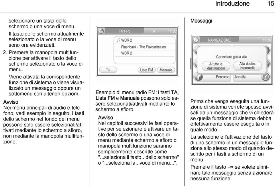 Viene attivata la corrispondente funzione di sistema o viene visualizzato un messaggio oppure un sottomenu con ulteriori opzioni.