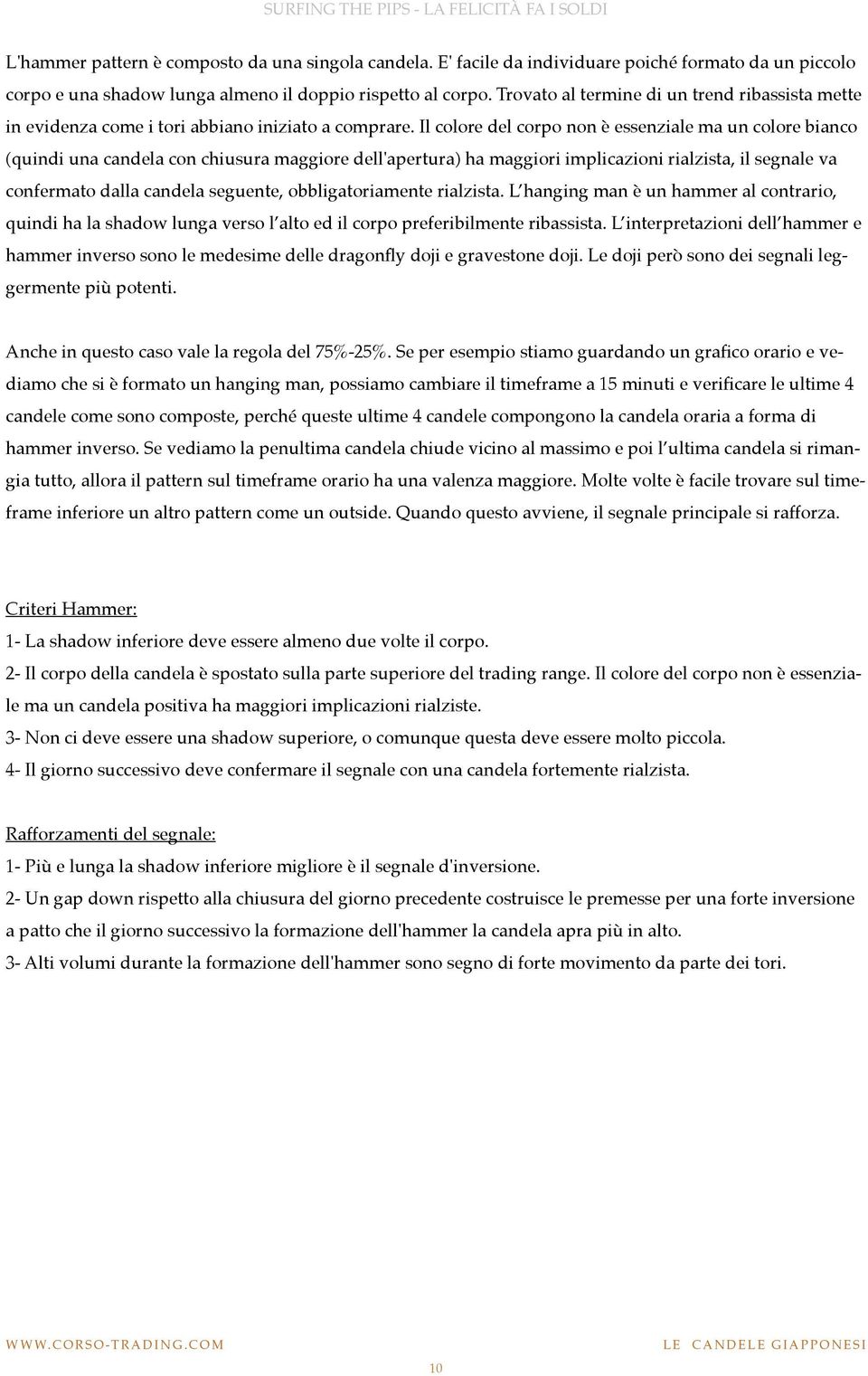 Il colore del corpo non è essenziale ma un colore bianco (quindi una candela con chiusura maggiore dell'apertura) ha maggiori implicazioni rialzista, il segnale va confermato dalla candela seguente,