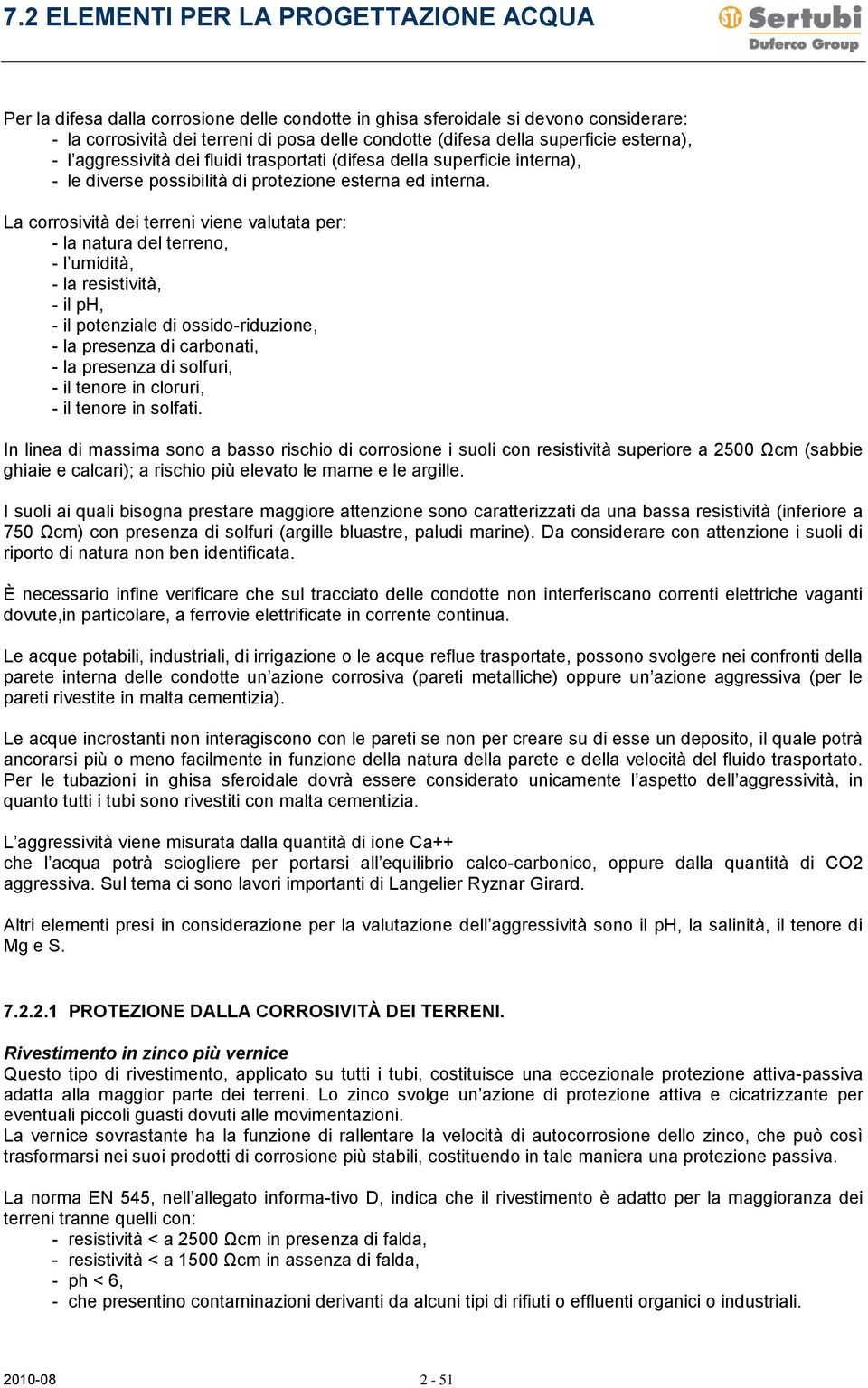 La corrosività dei terreni viene valutata per: - la natura del terreno, - l umidità, - la resistività, - il ph, - il potenziale di ossido-riduzione, - la presenza di carbonati, - la presenza di