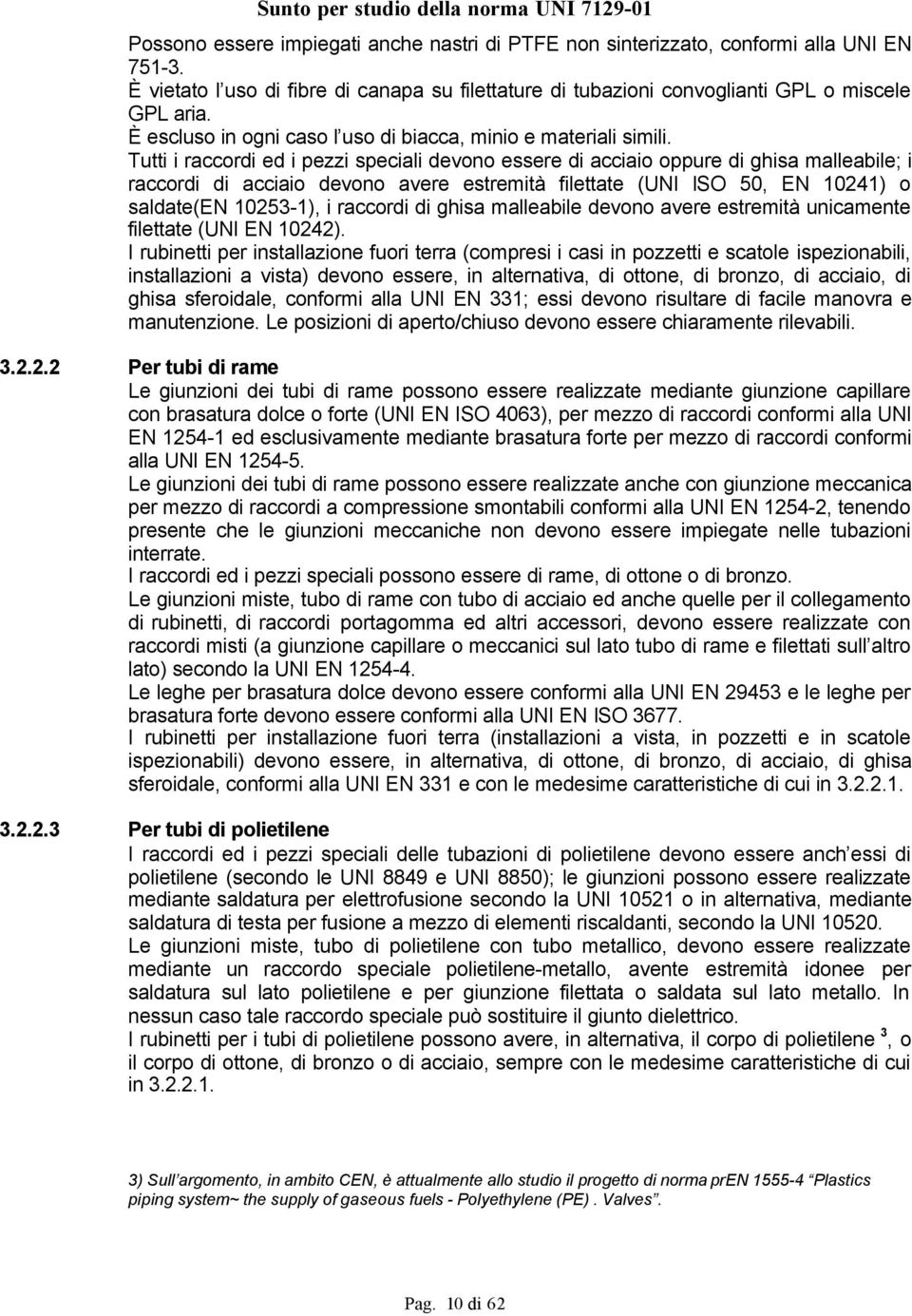 Tutti i raccordi ed i pezzi speciali devono essere di acciaio oppure di ghisa malleabile; i raccordi di acciaio devono avere estremità filettate (UNI lso 50, EN 10241) o saldate(en 10253-1), i