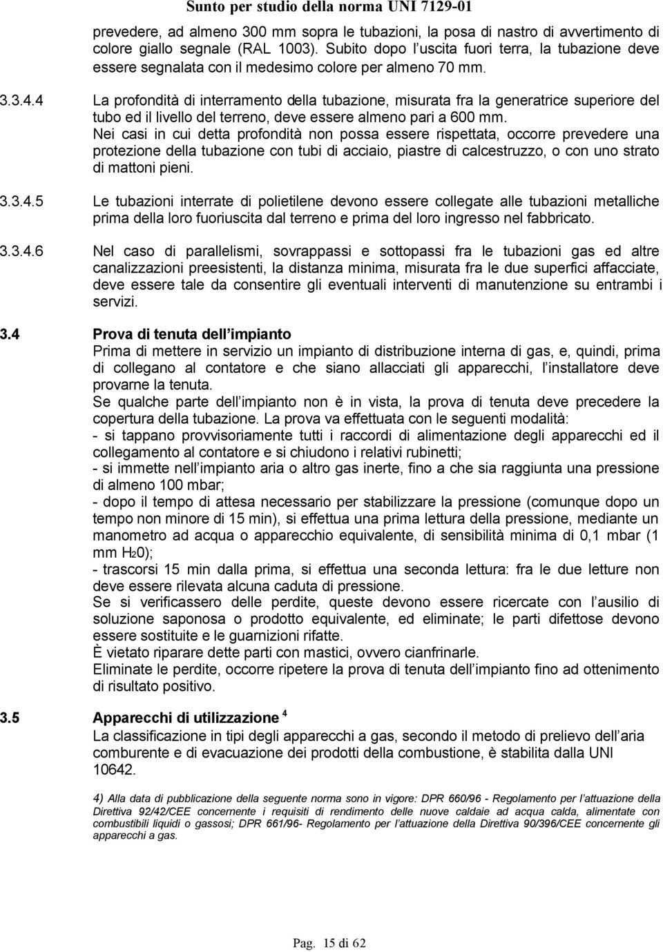 4 La profondità di interramento della tubazione, misurata fra la generatrice superiore del tubo ed il livello del terreno, deve essere almeno pari a 600 mm.