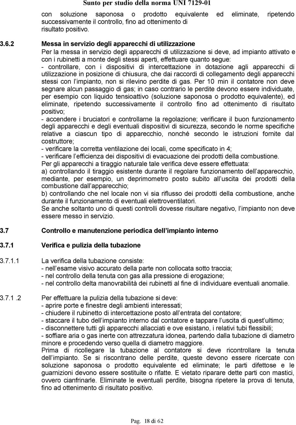 effettuare quanto segue: - controllare, con i dispositivi di intercettazione in dotazione agli apparecchi di utilizzazione in posizione di chiusura, che dai raccordi di collegamento degli apparecchi