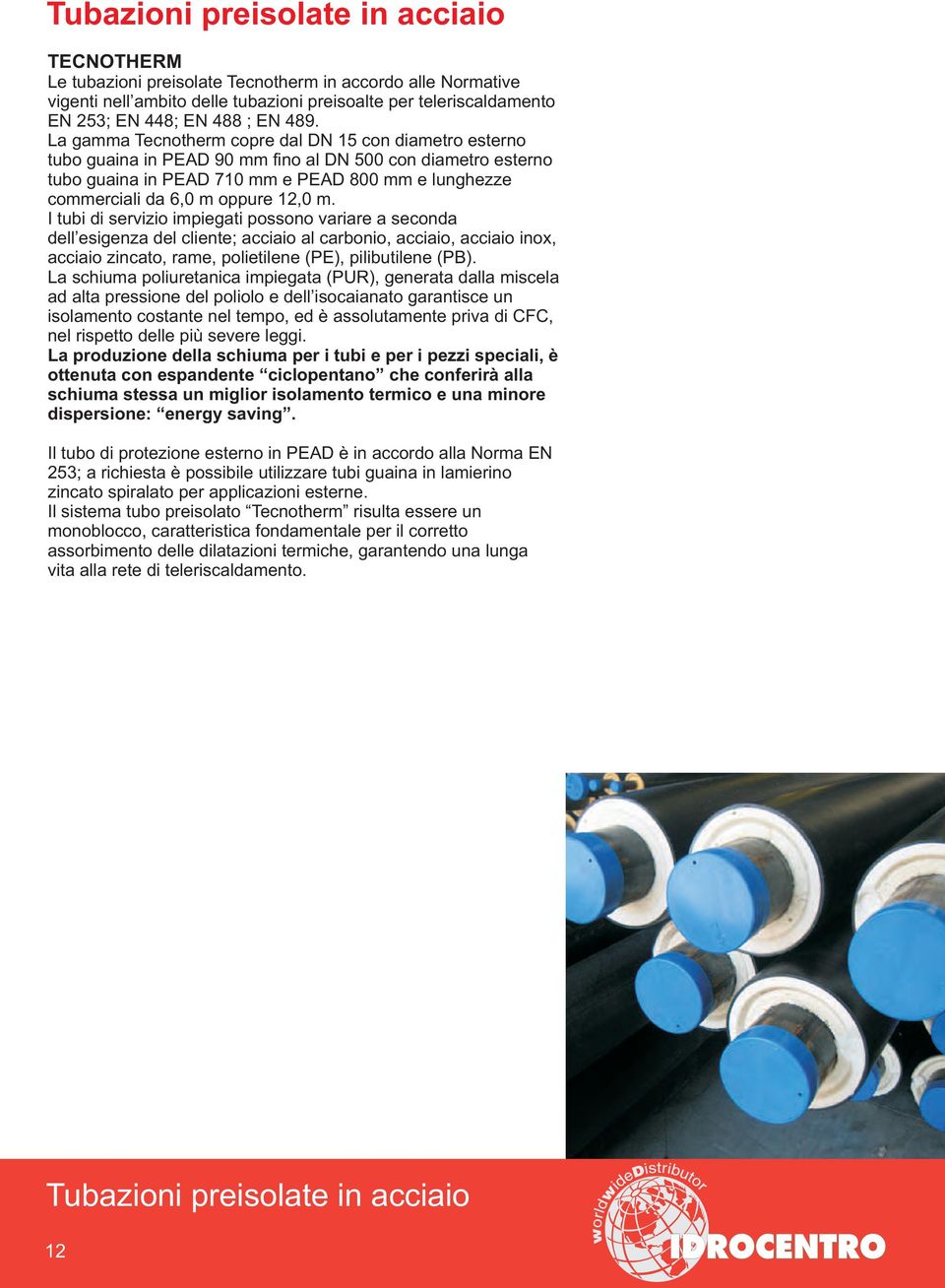 I tubi di servizio impiegati possono variare a seconda dell esigenza del cliente; acciaio al carbonio, acciaio, acciaio inox, acciaio zincato, rame, polietilene (PE), pilibutilene (PB).