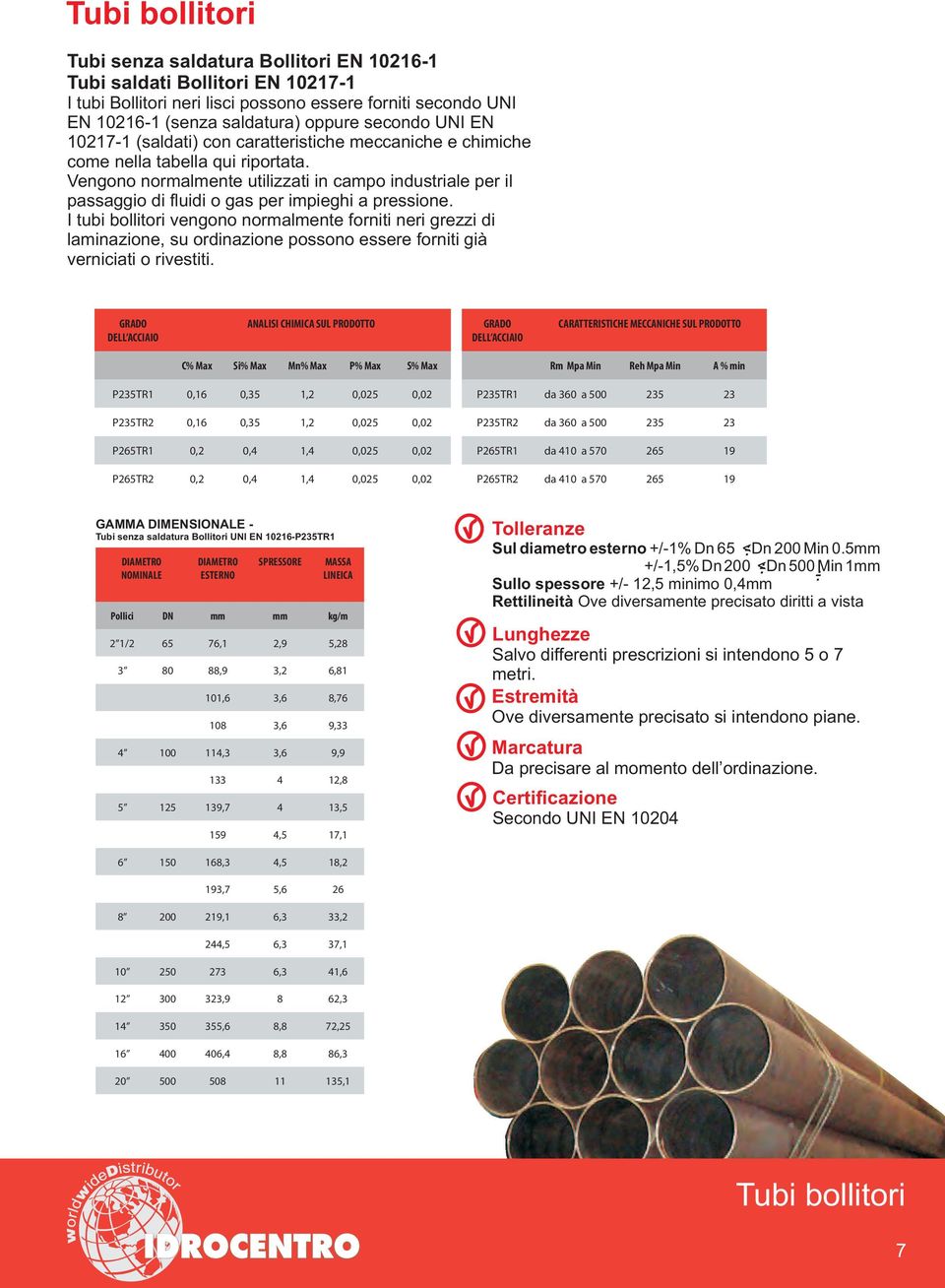 Vengono normalmente utilizzati in campo industriale per il passaggio di fluidi o gas per impieghi a pressione.