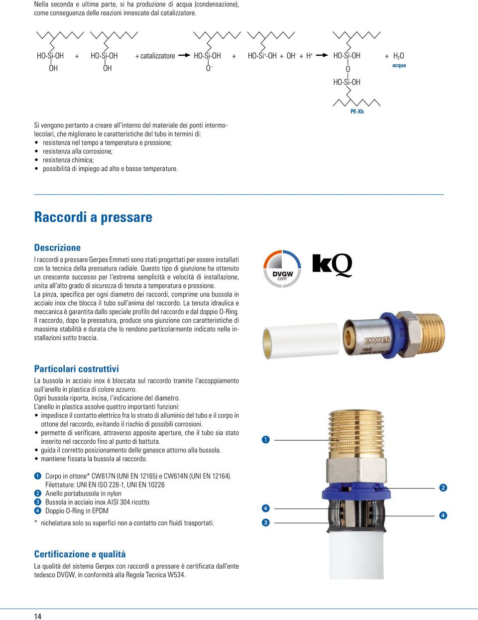 intermolecolari, che migliorano le caratteristiche del tubo in termini di: resistenza nel tempo a temperatura e pressione; resistenza alla corrosione; resistenza chimica; possibilità di impiego ad