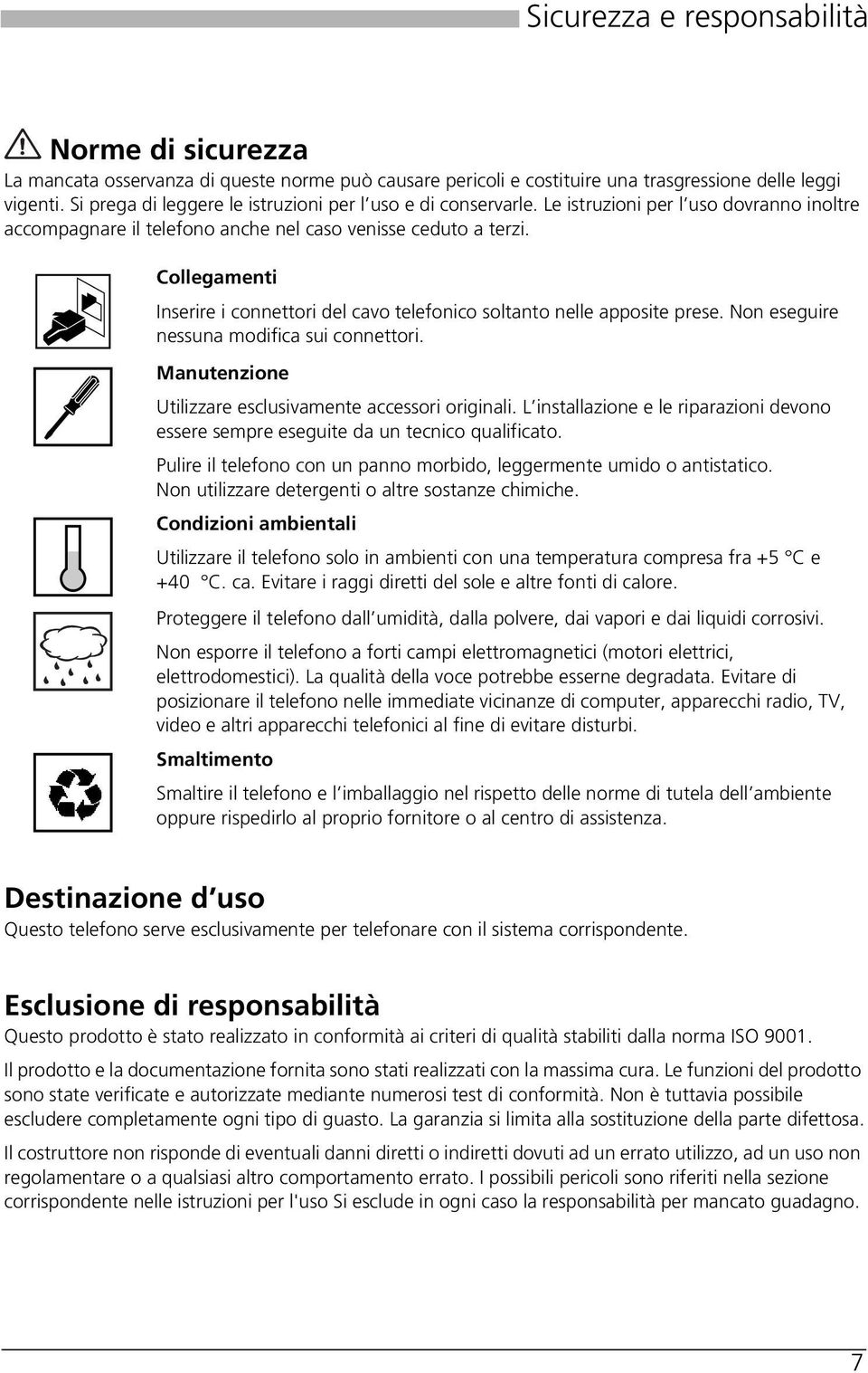 Collegamenti Inserire i connettori del cavo telefonico soltanto nelle apposite prese. Non eseguire nessuna modifica sui connettori. Manutenzione Utilizzare esclusivamente accessori originali.