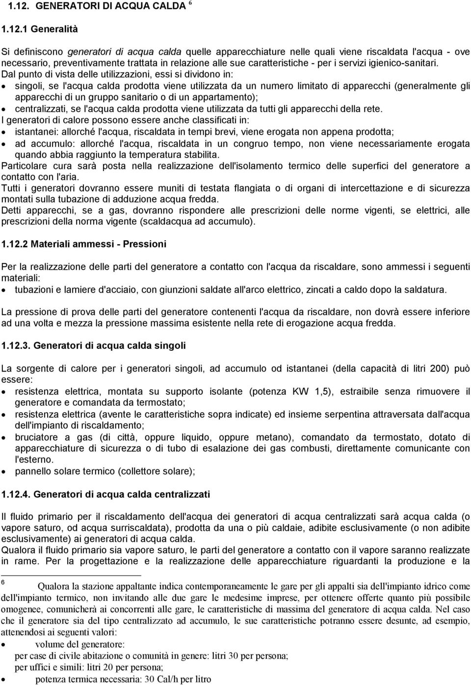 Dal punto di vista delle utilizzazioni, essi si dividono in: singoli, se l'acqua calda prodotta viene utilizzata da un numero limitato di apparecchi (generalmente gli apparecchi di un gruppo