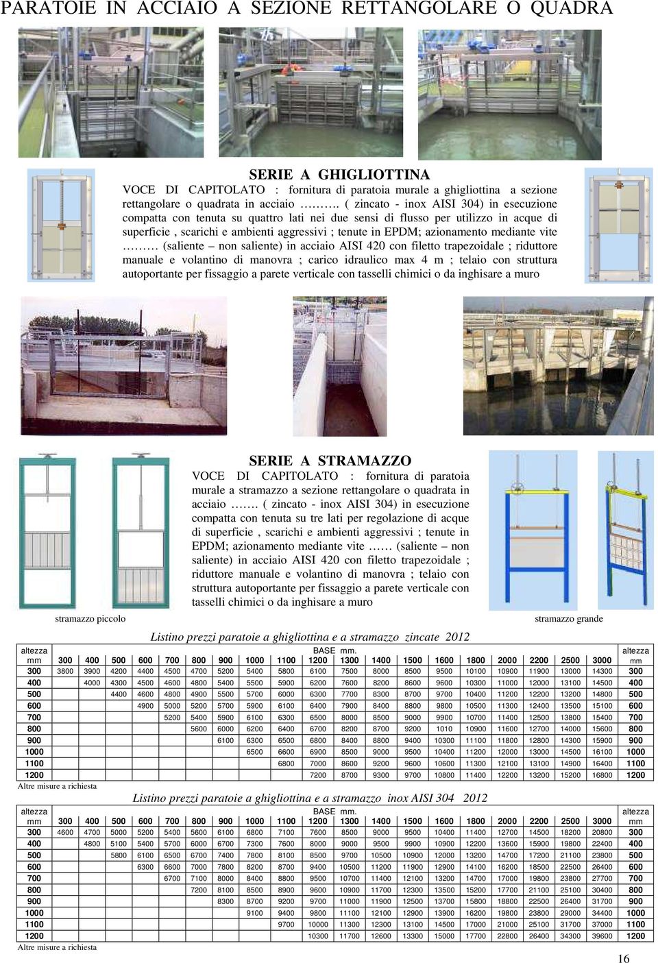 mediante vite (saliente non saliente) in acciaio AISI 420 con filetto trapezoidale ; riduttore manuale e volantino di manovra ; carico idraulico max 4 m ; telaio con struttura autoportante per