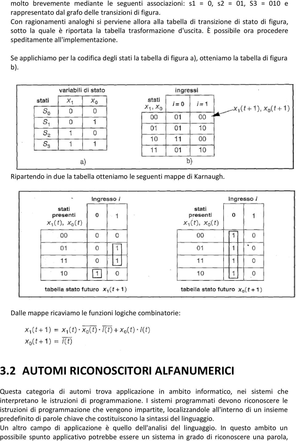 È possibile ora procedere speditamente all'implementazione. Se applichiamo per la codifica degli stati la tabella di figura a), otteniamo la tabella di figura b).