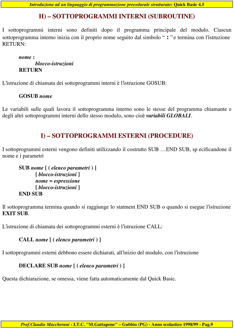 è l istruzione GOSUB: GOSUB nome Le variabili sulle quali lavora il sottoprogramma interno sono le stesse del programma chiamante e degli altri sottoprogrammi interni dello stesso modulo, sono cioè