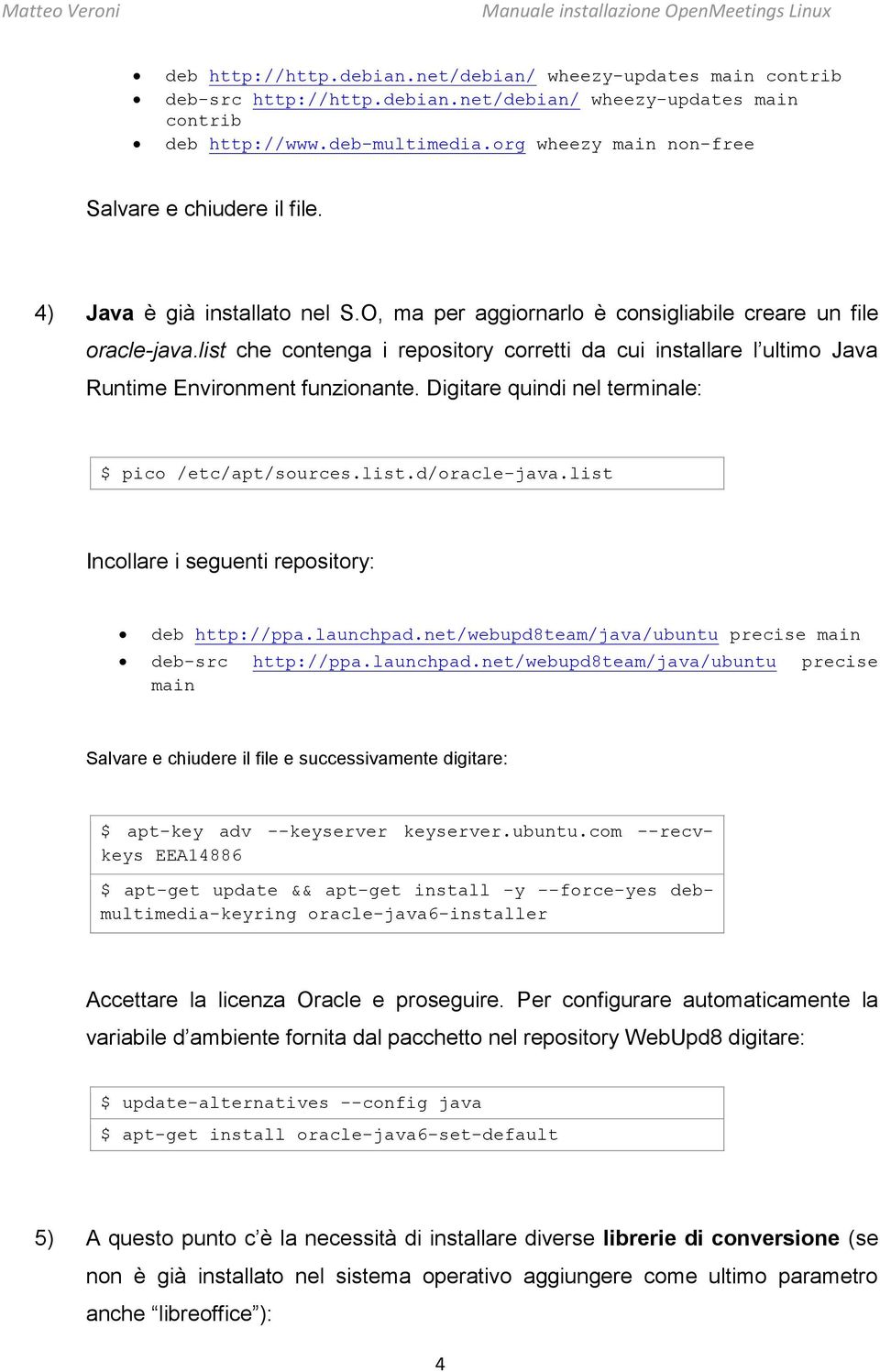 list che contenga i repository corretti da cui installare l ultimo Java Runtime Environment funzionante. Digitare quindi nel terminale: $ pico /etc/apt/sources.list.d/oracle-java.