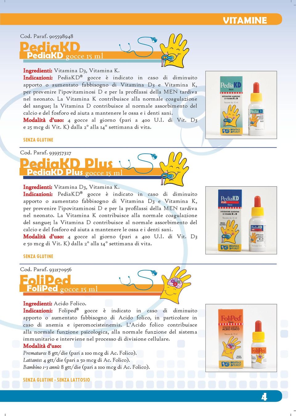 neonato. La Vitamina K contribuisce alla normale coagulazione del sangue; la Vitamina D contribuisce al normale assorbimento del calcio e del fosforo ed aiuta a mantenere le ossa e i denti sani.