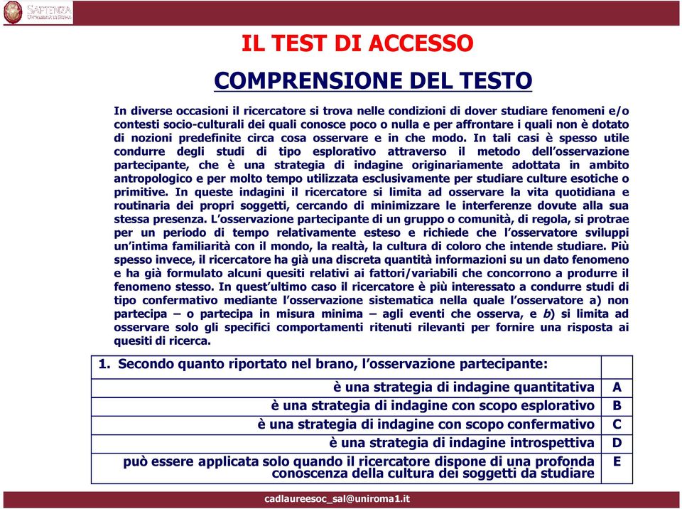 In tali casi Ä spesso utile condurre degli studi di tipo esplorativo attraverso il metodo dell osservazione partecipante, che Ä una strategia di indagine originariamente adottata in ambito