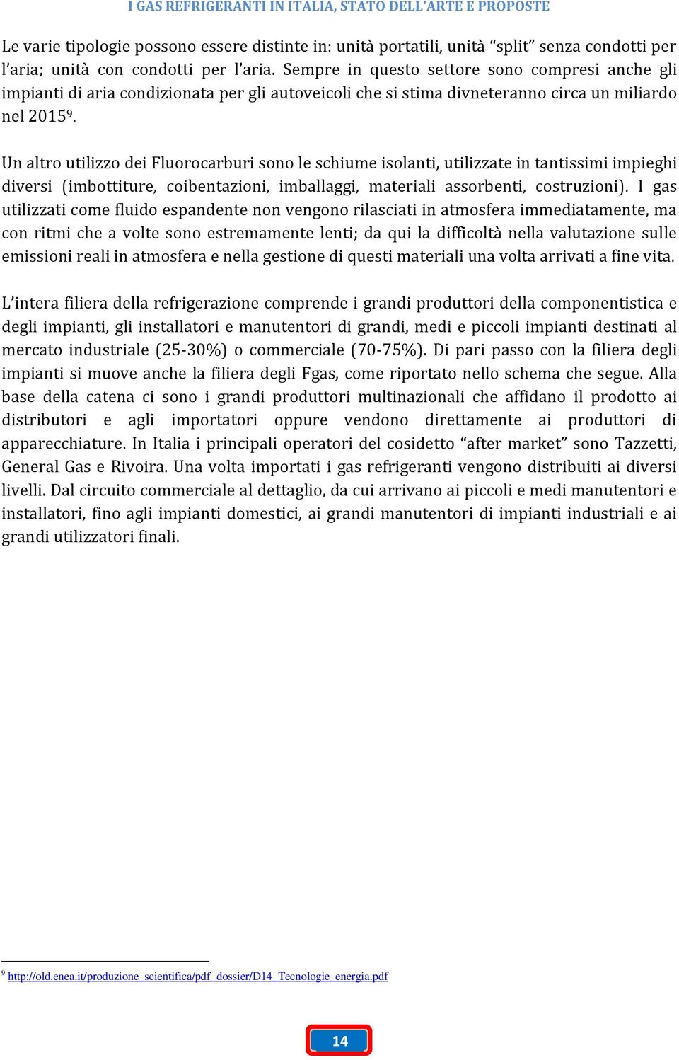 Un altro utilizzo dei Fluorocarburi sono le schiume isolanti, utilizzate in tantissimi impieghi diversi (imbottiture, coibentazioni, imballaggi, materiali assorbenti, costruzioni).