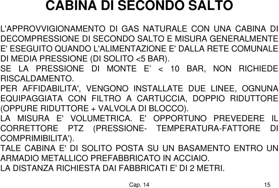 PER AFFIDABILITA', VENGONO INSTALLATE DUE LINEE, OGNUNA EQUIPAGGIATA CON FILTRO A CARTUCCIA, DOPPIO RIDUTTORE (OPPURE RIDUTTORE + VALVOLA DI BLOCCO). LA MISURA E' VOLUMETRICA.