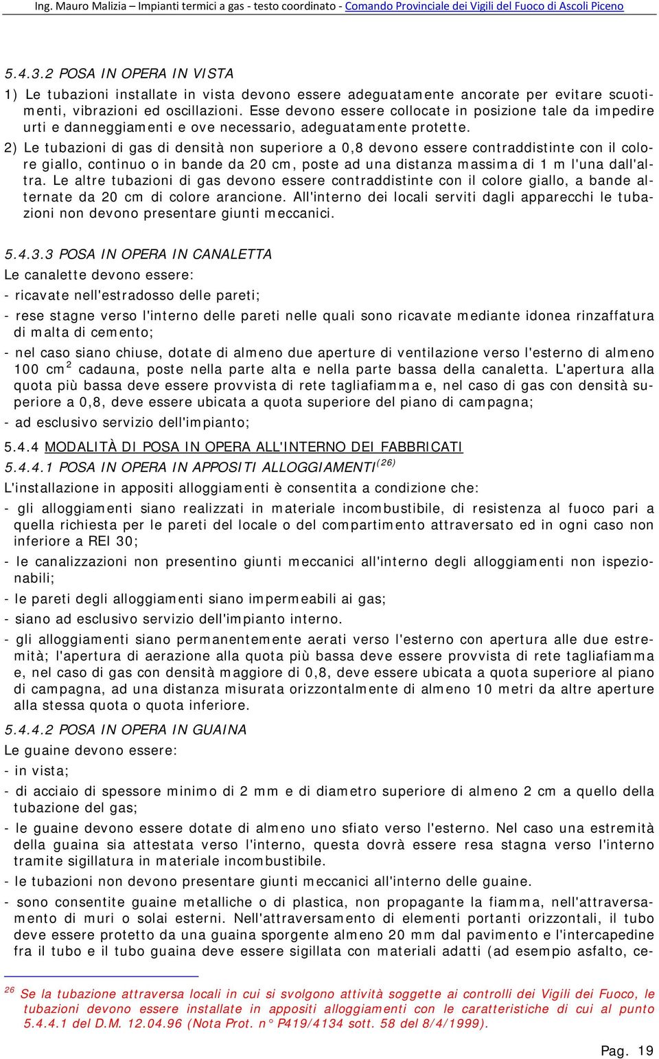 2) Le tubazioni di gas di densità non superiore a 0,8 devono essere contraddistinte con il colore giallo, continuo o in bande da 20 cm, poste ad una distanza massima di 1 m l'una dall'altra.