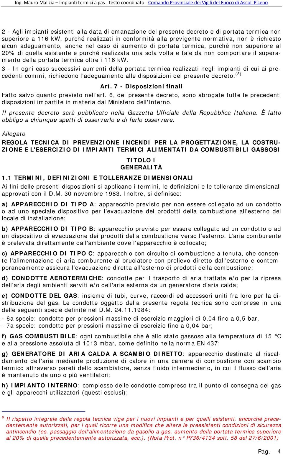 termica oltre i 116 kw. 3 - In ogni caso successivi aumenti della portata termica realizzati negli impianti di cui ai precedenti commi, richiedono l'adeguamento alle disposizioni del presente decreto.