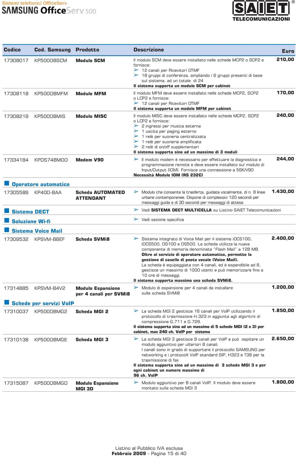 fornisce: 12 canali per Ricevitori DTMF Il sistema supporta un modolo MFM per cabinet 17308219 KP500DBMIS Modulo MISC Il modulo MISC deve essere installato nelle schede MCP2, SCP2 240,00 o LCP2 e